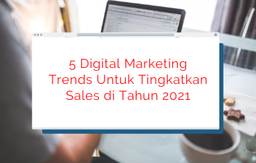 5 Digital Marketing Trends Yang Bisa Tingkatkan Sales di Tahun 2021